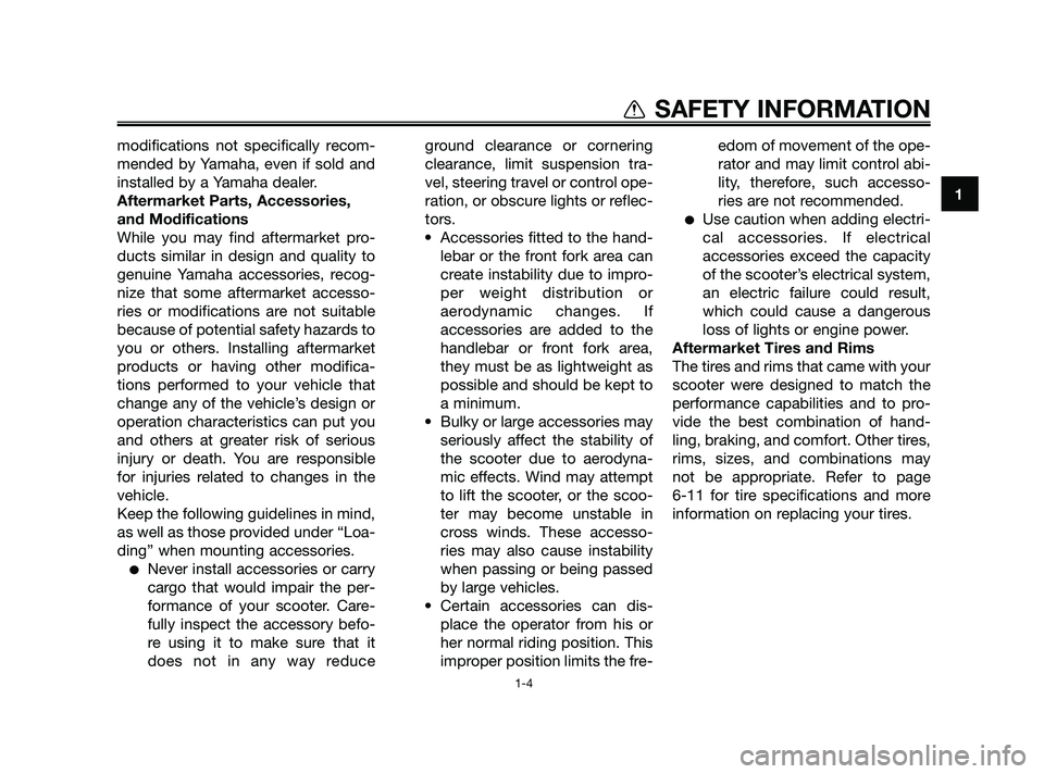 YAMAHA JOG50R 2009 User Guide 1
SAFETY INFORMATION
1-4
modifications not specifically recom-
mended by Yamaha, even if sold and
installed by a Yamaha dealer.
Aftermarket Parts, Accessories,
and Modifications
While you may find aft