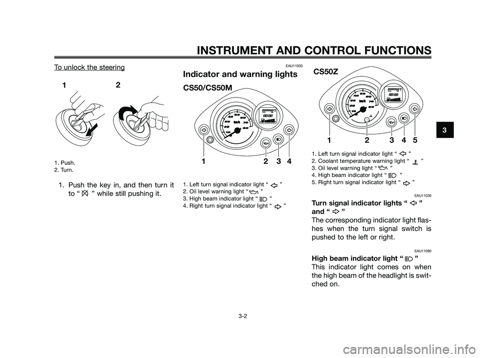 YAMAHA JOG50R 2009 User Guide 
To unlock the steering
1. Push.
2. Turn.
1. Push the key in, and then turn itto “ ” while still pushing it.
EAU11003
Indicator and warning lights
1. Left turn signal indicator light “ ”
2. Oi