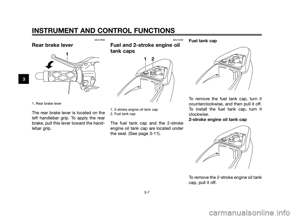 YAMAHA JOG50R 2009 Owners Manual EAU12950
Rear brake lever
1. Rear brake lever 
The rear brake lever is located on the
left handlebar grip. To apply the rear
brake, pull this lever toward the hand-
lebar grip.
EAU13202
Fuel and 2-str