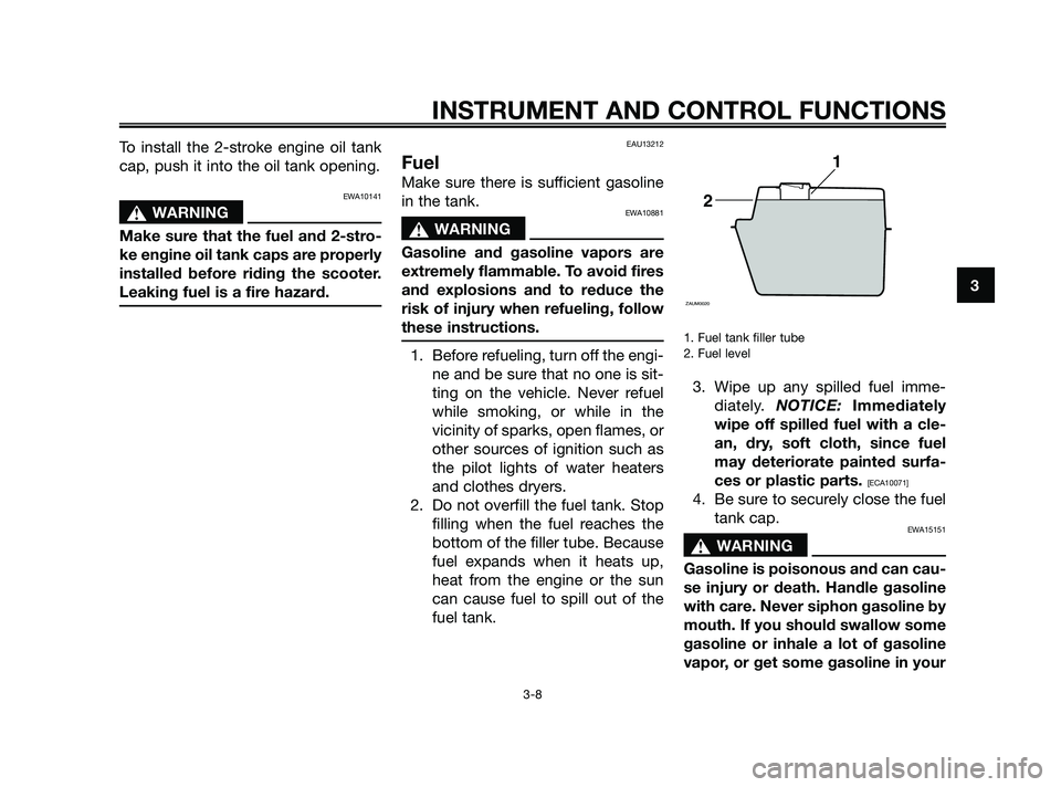 YAMAHA JOG50R 2009 Owners Manual To install the 2-stroke engine oil tank
cap, push it into the oil tank opening.
EWA10141
sWARNING
Make sure that the fuel and 2-stro-
ke engine oil tank caps are properly
installed before riding the s