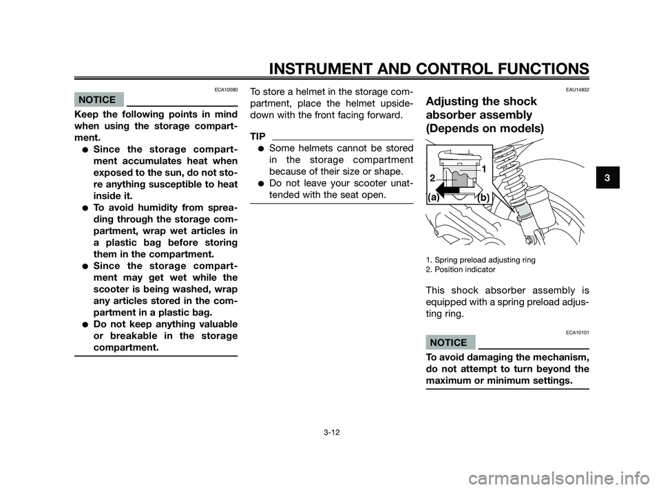 YAMAHA JOG50R 2009 Owners Manual ECA10080
NOTICE
Keep the following points in mind
when using the storage compart-
ment.
Since the storage compart-
ment accumulates heat when
exposed to the sun, do not sto-
re anything susceptible t