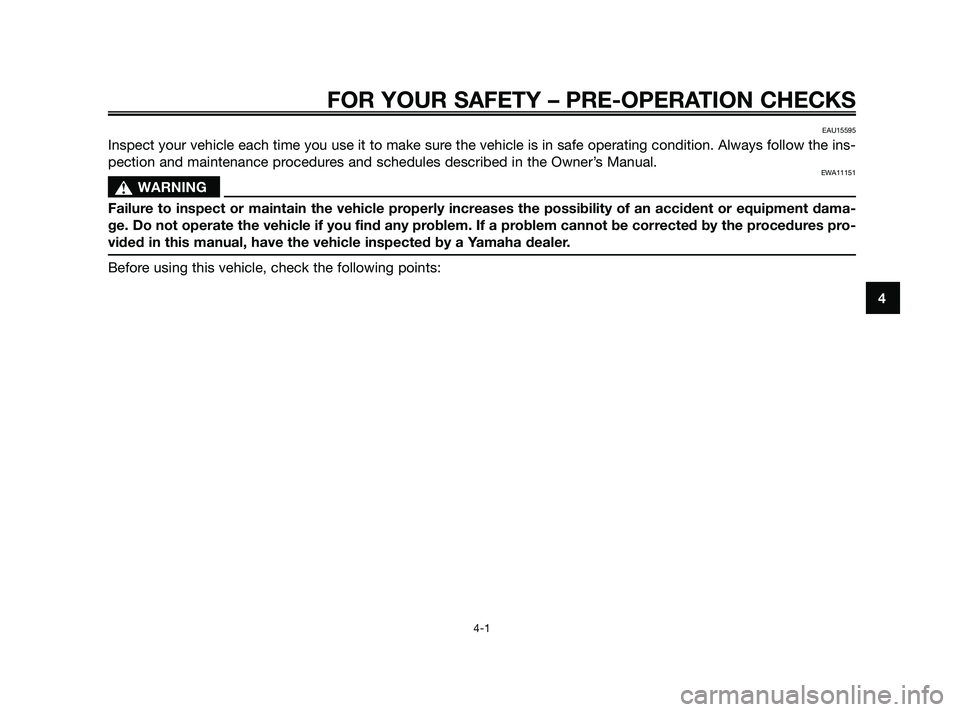 YAMAHA JOG50R 2009 Owners Guide EAU15595
Inspect your vehicle each time you use it to make sure the vehicle is in safe operating condition. Always follow the ins-
pection and maintenance procedures and schedules described in the Own