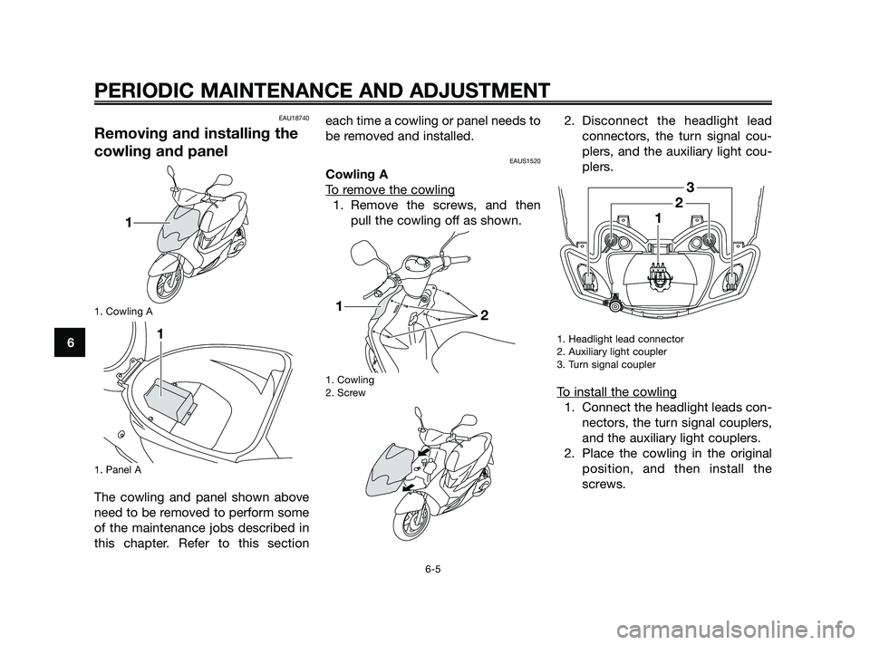 YAMAHA JOG50R 2009 Service Manual 
EAU18740
Removing and installing the
cowling and panel
1. Cowling A
1. Panel A
The cowling and panel shown above
need to be removed to perform some
of the maintenance jobs described in
this chapter. 