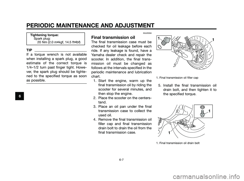 YAMAHA JOG50R 2009 Service Manual TIP
If a torque wrench is not available
when installing a spark plug, a good
estimate of the correct torque is
1/4–1/2 turn past finger tight. Howe-
ver, the spark plug should be tighte-
ned to the 