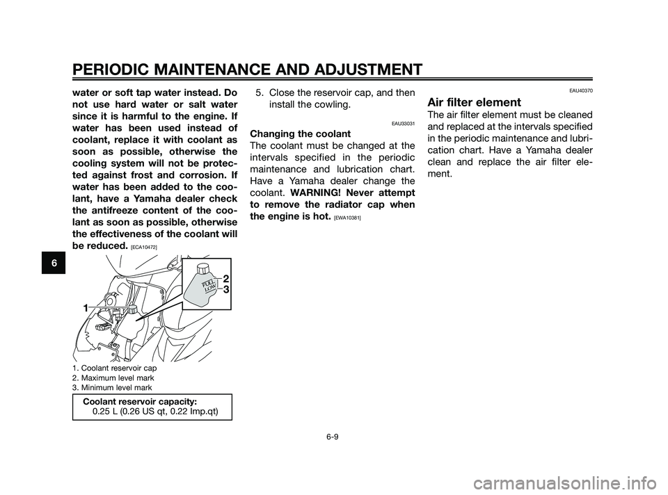 YAMAHA JOG50R 2009 Service Manual water or soft tap water instead. Do
not use hard water or salt water
since it is harmful to the engine. If
water has been used instead of
coolant, replace it with coolant as
soon as possible, otherwis