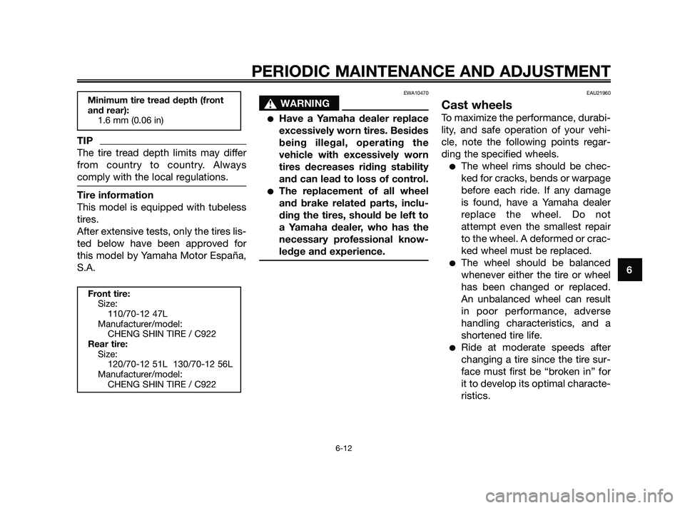 YAMAHA JOG50R 2009 Service Manual TIP
The tire tread depth limits may differ
from country to country. Always
comply with the local regulations.
Tire information
This model is equipped with tubeless
tires.
After extensive tests, only t