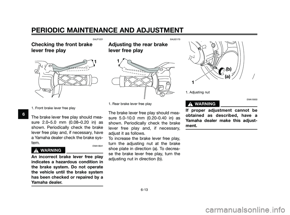 YAMAHA JOG50R 2009 Service Manual EAUT1221
Checking the front brake
lever free play
1. Front brake lever free play
The brake lever free play should mea-
sure 2.0–5.0 mm (0.08–0.20 in) as
shown. Periodically check the brake
lever f