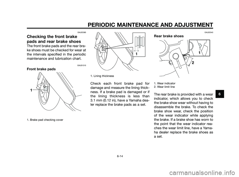 YAMAHA JOG50R 2009 Workshop Manual EAU22380
Checking the front brake
pads and rear brake shoes
The front brake pads and the rear bra-
ke shoes must be checked for wear at
the intervals specified in the periodic
maintenance and lubricat