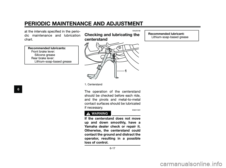 YAMAHA JOG50R 2009 Workshop Manual at the intervals specified in the perio-
dic maintenance and lubrication
chart.EAU23192
Checking and lubricating the
centerstand
1. Centerstand
The operation of the centerstand
should be checked befor