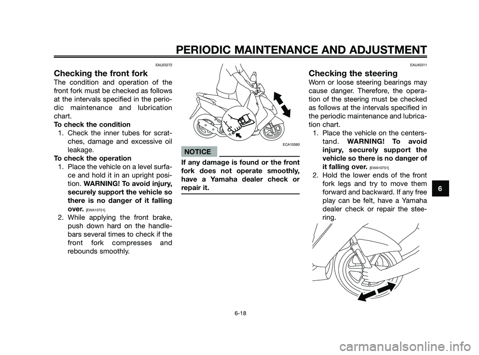 YAMAHA JOG50R 2009 Workshop Manual EAU23272
Checking the front fork
The condition and operation of the
front fork must be checked as follows
at the intervals specified in the perio-
dic maintenance and lubrication
chart.
To check the c