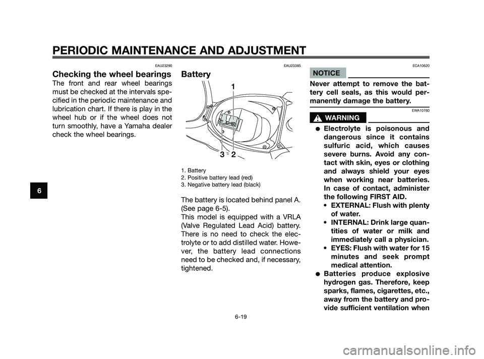 YAMAHA JOG50R 2009 Workshop Manual EAU23290
Checking the wheel bearings
The front and rear wheel bearings
must be checked at the intervals spe-
cified in the periodic maintenance and
lubrication chart. If there is play in the
wheel hub