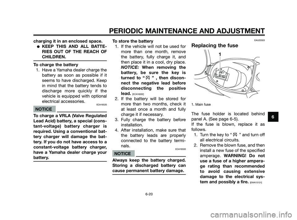YAMAHA JOG50R 2009 Workshop Manual charging it in an enclosed space.
KEEP THIS AND ALL BATTE-
RIES OUT OF THE REACH OF
CHILDREN.
To charge the battery
1. Have a Yamaha dealer charge the
battery as soon as possible if it
seems to have 