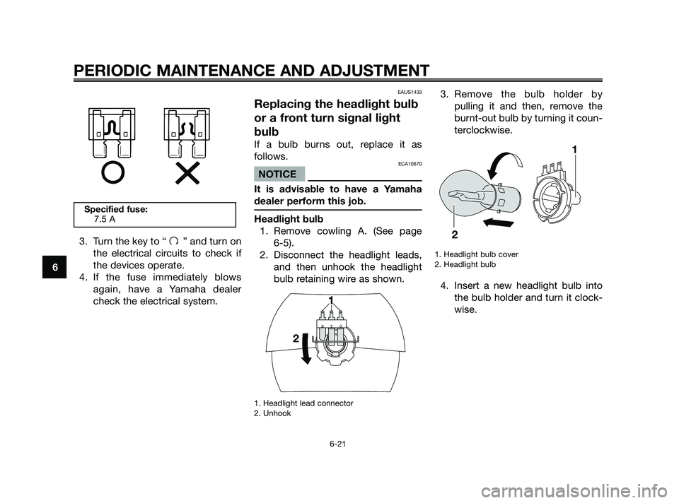 YAMAHA JOG50R 2009 Workshop Manual 3. Turn the key to “ ” and turn on
the electrical circuits to check if
the devices operate.
4. If the fuse immediately blows
again, have a Yamaha dealer
check the electrical system.
EAUS1433
Repla