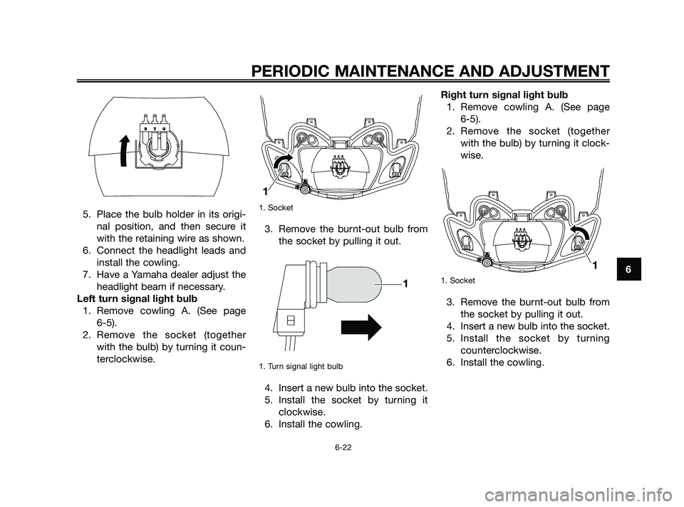 YAMAHA JOG50R 2009 Workshop Manual 5. Place the bulb holder in its origi-
nal position, and then secure it
with the retaining wire as shown.
6. Connect the headlight leads and
install the cowling.
7. Have a Yamaha dealer adjust the
hea