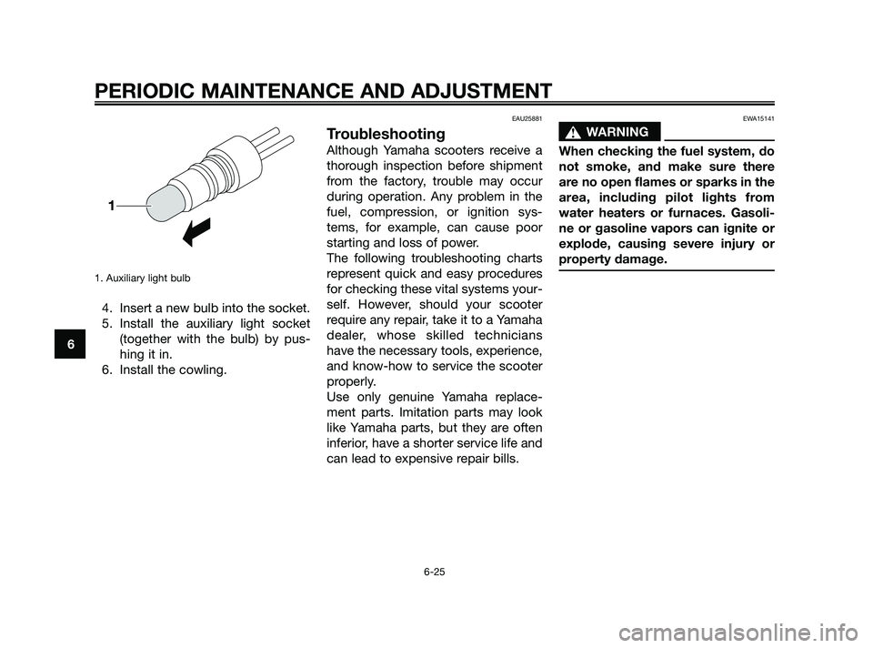 YAMAHA JOG50R 2009 Repair Manual 1. Auxiliary light bulb
4. Insert a new bulb into the socket.
5. Install the auxiliary light socket
(together with the bulb) by pus-
hing it in.
6. Install the cowling.
EAU25881
Troubleshooting
Althou