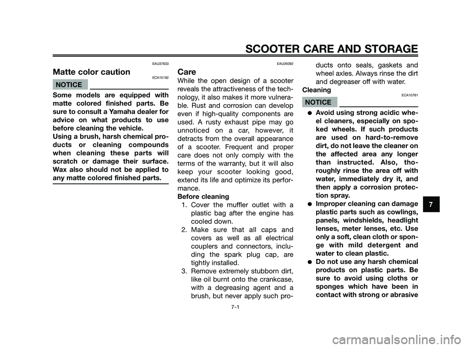 YAMAHA JOG50R 2009 Repair Manual EAU37833
Matte color cautionECA15192
NOTICE
Some models are equipped with
matte colored finished parts. Be
sure to consult a Yamaha dealer for
advice on what products to use
before cleaning the vehicl
