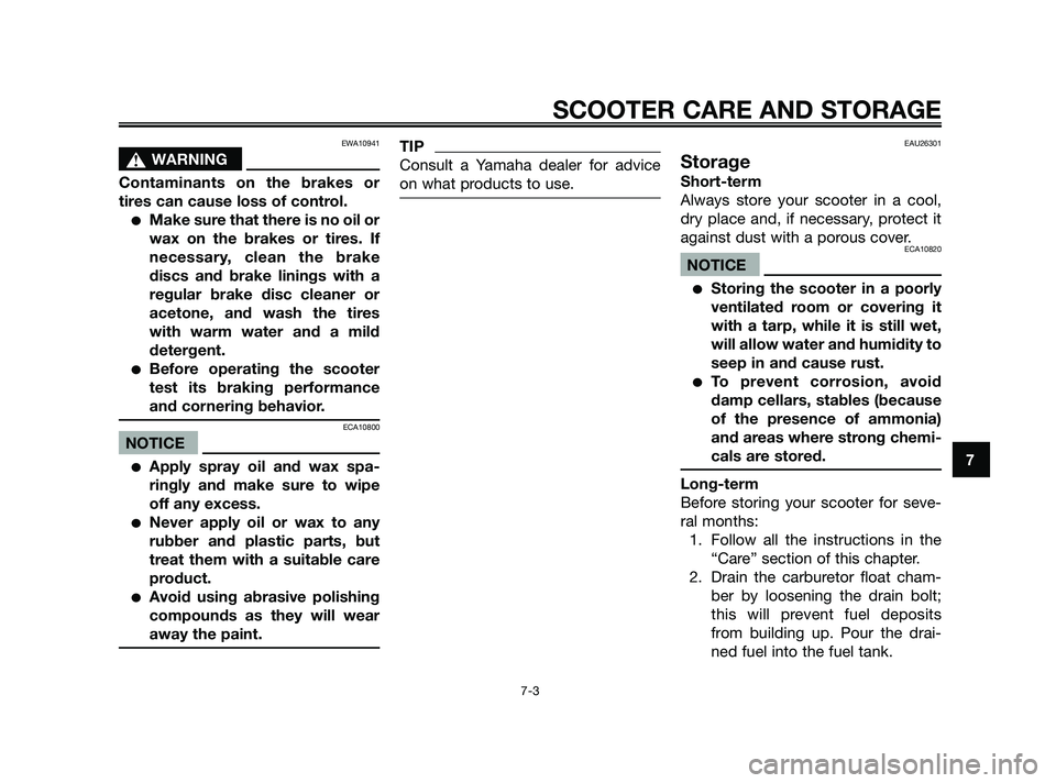 YAMAHA JOG50R 2009 Repair Manual EWA10941
sWARNING
Contaminants on the brakes or
tires can cause loss of control.
Make sure that there is no oil or
wax on the brakes or tires. If
necessary, clean the brake
discs and brake linings wi