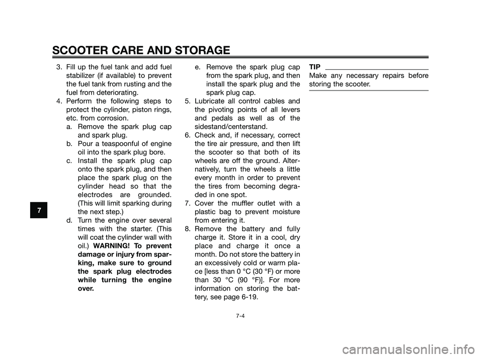 YAMAHA JOG50R 2009 Repair Manual 3. Fill up the fuel tank and add fuel
stabilizer (if available) to prevent
the fuel tank from rusting and the
fuel from deteriorating.
4. Perform the following steps to
protect the cylinder, piston ri