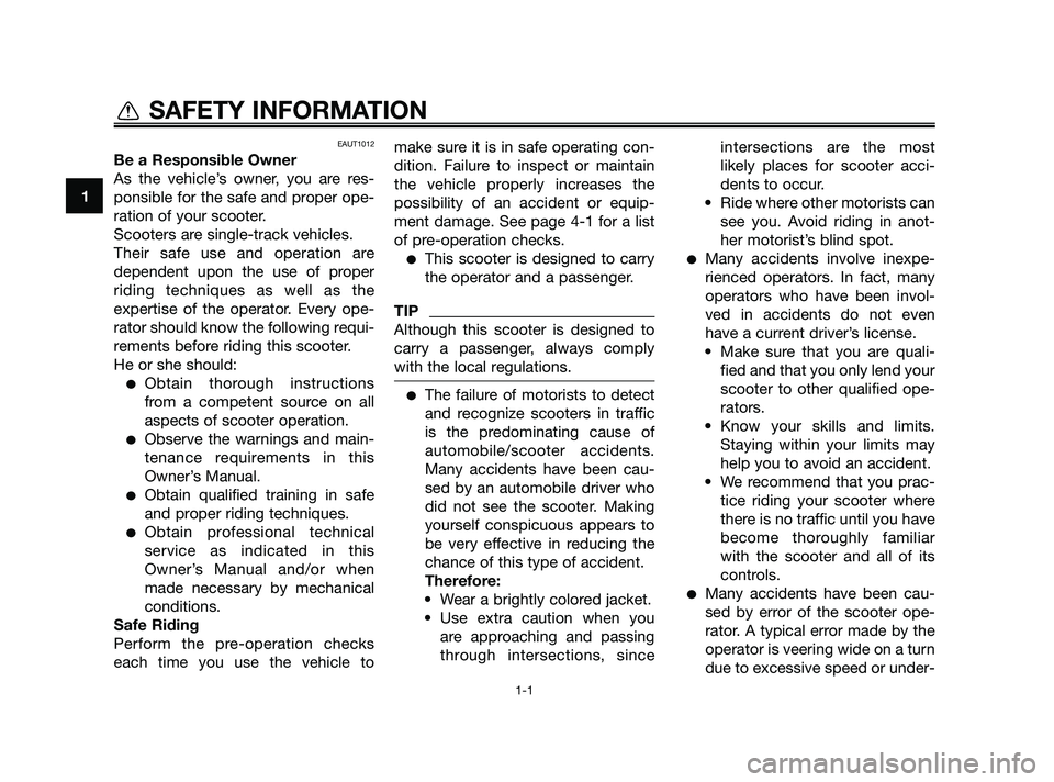 YAMAHA JOG50R 2009  Owners Manual EAUT1012
Be a Responsible Owner
As the vehicle’s owner, you are res-
ponsible for the safe and proper ope-
ration of your scooter.
Scooters are single-track vehicles.
Their safe use and operation ar