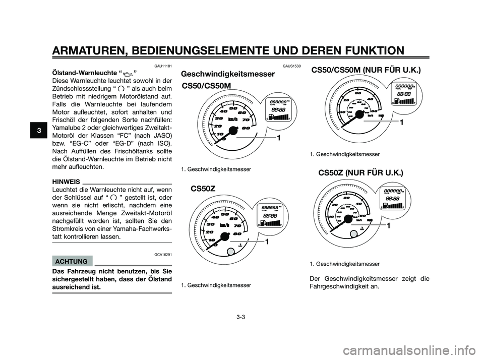 YAMAHA JOG50R 2009 Betriebsanleitungen (in German) GAU11181
Ölstand-Warnleuchte “ ”
Diese Warnleuchte leuchtet sowohl in der
Zündschlossstellung “ ” als auch beim
Betrieb mit niedrigem Motorölstand auf.
Falls die Warnleuchte bei laufendem
M YAMAHA JOG50R 2009 Betriebsanleitungen (in German) GAU11181
Ölstand-Warnleuchte “ ”
Diese Warnleuchte leuchtet sowohl in der
Zündschlossstellung “ ” als auch beim
Betrieb mit niedrigem Motorölstand auf.
Falls die Warnleuchte bei laufendem
M