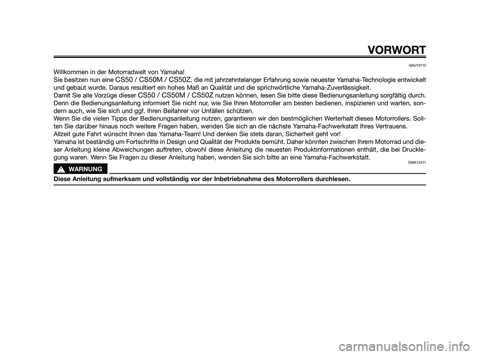 YAMAHA JOG50R 2009  Betriebsanleitungen (in German) GAU10112
Willkommen in der Motorradwelt von Yamaha!
Sie besitzen nun eine 
CS50 / CS50M / CS50Z, die mit jahrzehntelanger Erfahrung sowie neuester Yamaha-Technologie entwickelt
und gebaut wurde. Darau