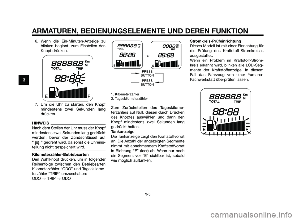 YAMAHA JOG50R 2009  Betriebsanleitungen (in German) 6. Wenn die Ein-Minuten-Anzeige zu
blinken beginnt, zum Einstellen den
Knopf drücken.
7. Um die Uhr zu starten, den Knopf
mindestens zwei Sekunden lang
drücken.
HINWEIS
Nach dem Stellen der Uhr muss