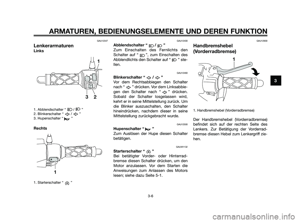 YAMAHA JOG50R 2009  Betriebsanleitungen (in German) GAU12347
Lenkerarmaturen
Links
1. Abblendschalter “ / ”
2. Blinkerschalter “ / ”
3. Hupenschalter “ ”
Rechts
1. Starterschalter “ ”
GAU12400
Abblendschalter “ / ”
Zum Einschalten d