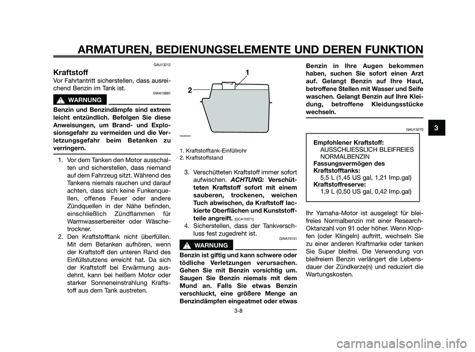 YAMAHA JOG50R 2009  Betriebsanleitungen (in German) GAU13212
Kraftstoff
Vor Fahrtantritt sicherstellen, dass ausrei-
chend Benzin im Tank ist.
GWA10881
s s
WARNUNG
Benzin und Benzindämpfe sind extrem
leicht entzündlich. Befolgen Sie diese
Anweisungen