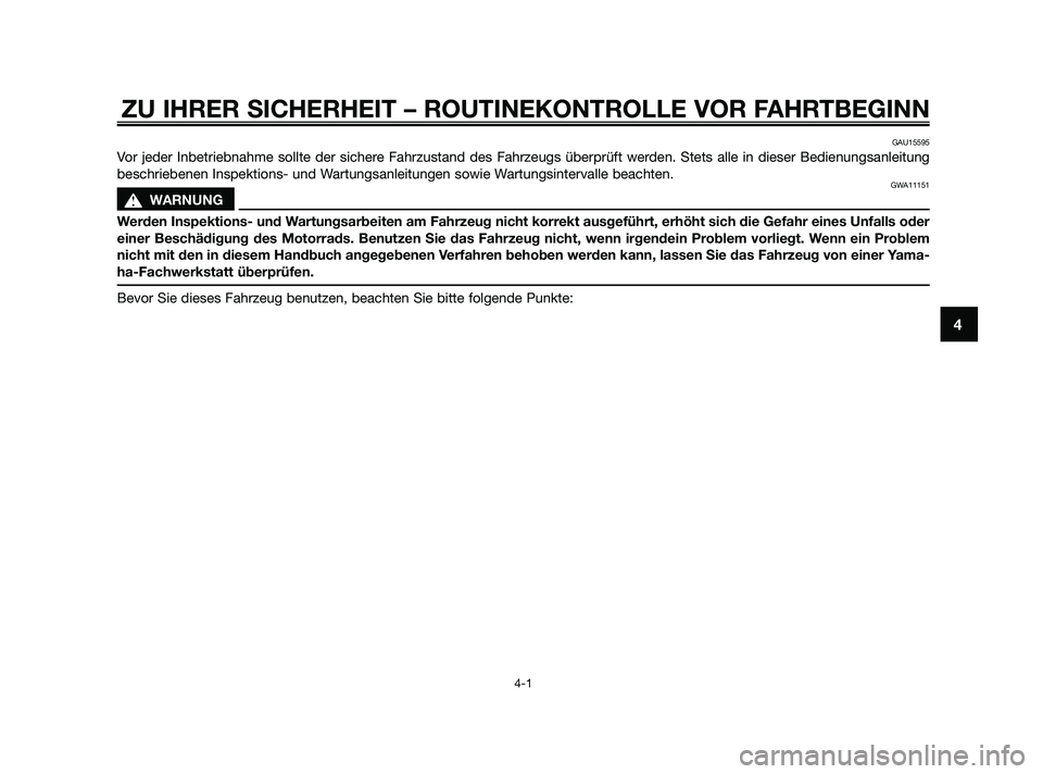 YAMAHA JOG50R 2009  Betriebsanleitungen (in German) ZU IHRER SICHERHEIT – ROUTINEKONTROLLE VOR FAHRTBEGINN
4-1
4
GAU15595
Vor jeder Inbetriebnahme sollte der sichere Fahrzustand des Fahrzeugs überprüft werden. Stets alle in dieser Bedienungsanleitu