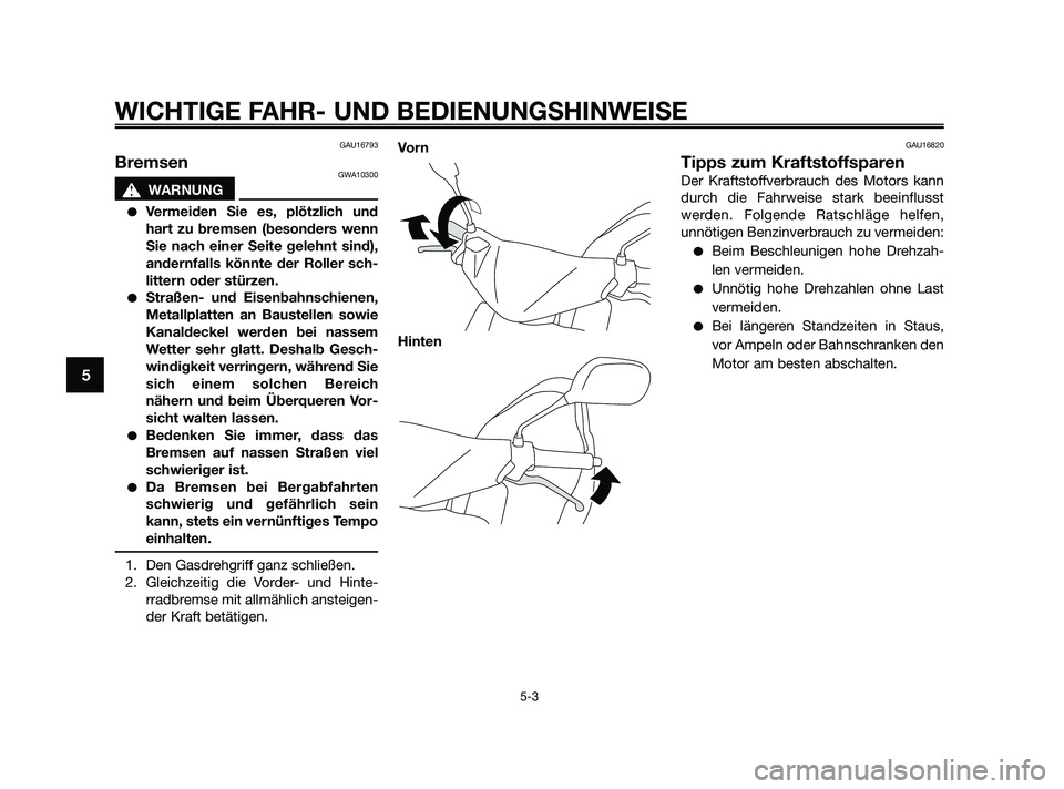YAMAHA JOG50R 2009  Betriebsanleitungen (in German) GAU16793
BremsenGWA10300
s s
WARNUNG
Vermeiden Sie es, plötzlich und
hart zu bremsen (besonders wenn
Sie nach einer Seite gelehnt sind),
andernfalls könnte der Roller sch-
littern oder stürzen.
S