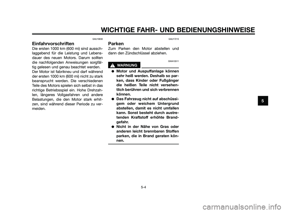 YAMAHA JOG50R 2009  Betriebsanleitungen (in German) GAU16830
Einfahrvorschriften
Die ersten 1000 km (600 mi) sind aussch-
laggebend für die Leistung und Lebens-
dauer des neuen Motors. Darum sollten
die nachfolgenden Anweisungen sorgfäl-
tig gelesen 