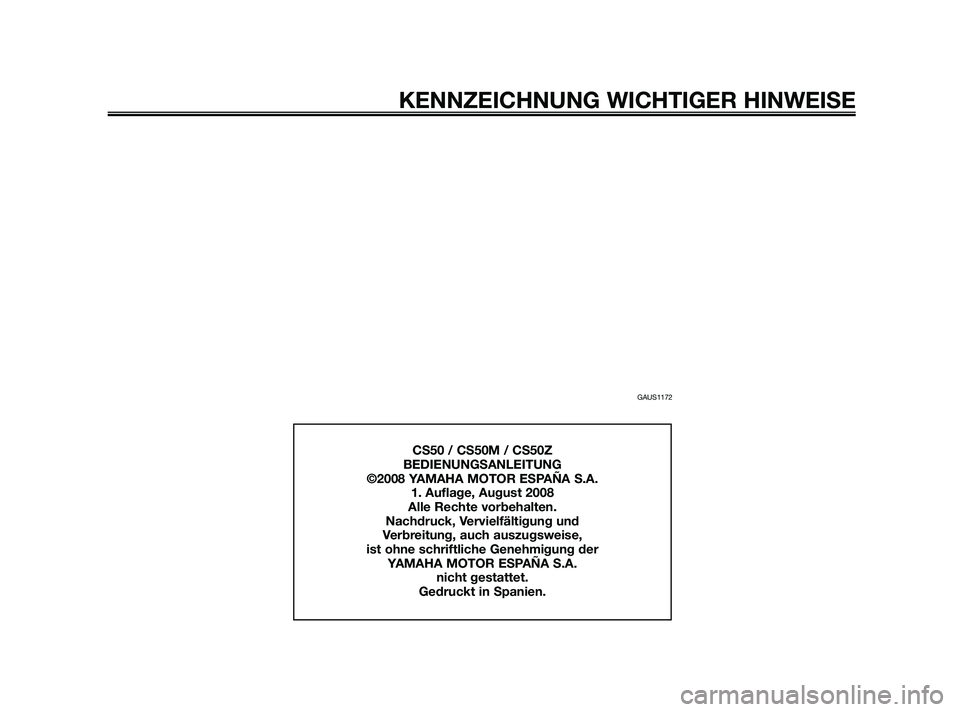 YAMAHA JOG50R 2009  Betriebsanleitungen (in German) GAUS1172
KENNZEICHNUNG WICHTIGER HINWEISE
CS50 / CS50M / CS50Z
BEDIENUNGSANLEITUNG
©2008 YAMAHA MOTOR ESPAÑA S.A.
1. Auflage, August 2008
Alle Rechte vorbehalten.
Nachdruck, Vervielfältigung und 
V