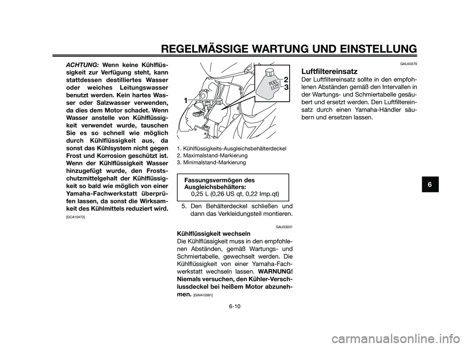 YAMAHA JOG50R 2009  Betriebsanleitungen (in German) ACHTUNG: Wenn keine Kühlflüs-
sigkeit zur Verfügung steht, kann
stattdessen destilliertes Wasser
oder weiches Leitungswasser
benutzt werden. Kein hartes Was-
ser oder Salzwasser verwenden,
da dies 