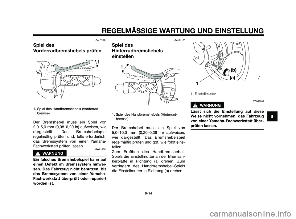 YAMAHA JOG50R 2009  Betriebsanleitungen (in German) GAUT1221
Spiel des
Vorderradbremshebels prüfen
1. Spiel des Handbremshebels (Vorderrad-
bremse)
Der Bremshebel muss ein Spiel von
2,0–5,0 mm (0,08–0,20 in) aufweisen, wie
dargestellt. Das Bremshe
