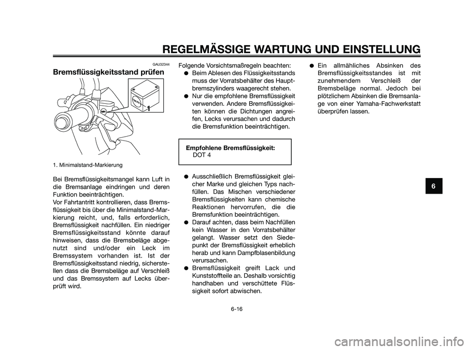 YAMAHA JOG50R 2009  Betriebsanleitungen (in German) GAU32344
Bremsflüssigkeitsstand prüfen
1. Minimalstand-Markierung
Bei Bremsflüssigkeitsmangel kann Luft in
die Bremsanlage eindringen und deren
Funktion beeinträchtigen.
Vor Fahrtantritt kontrolli