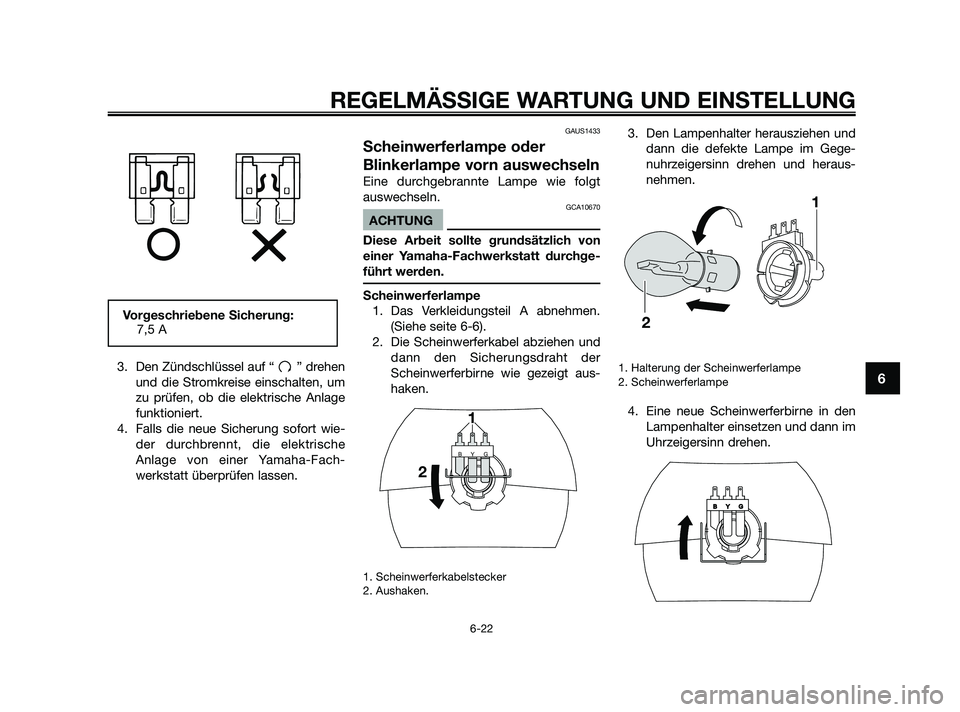 YAMAHA JOG50R 2009  Betriebsanleitungen (in German) 3. Den Zündschlüssel auf “ ” drehen
und die Stromkreise einschalten, um
zu prüfen, ob die elektrische Anlage
funktioniert.
4. Falls die neue Sicherung sofort wie-
der durchbrennt, die elektrisc