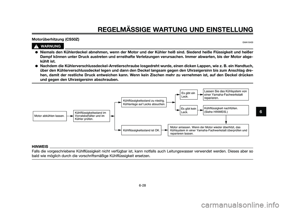 YAMAHA JOG50R 2009  Betriebsanleitungen (in German) Motorüberhitzung (CS50Z)GWA10400
s s
WARNUNG
Niemals den Kühlerdeckel abnehmen, wenn der Motor und der Kühler heiß sind. Siedend heiße Flüssigkeit und heißer
Dampf können unter Druck austrete