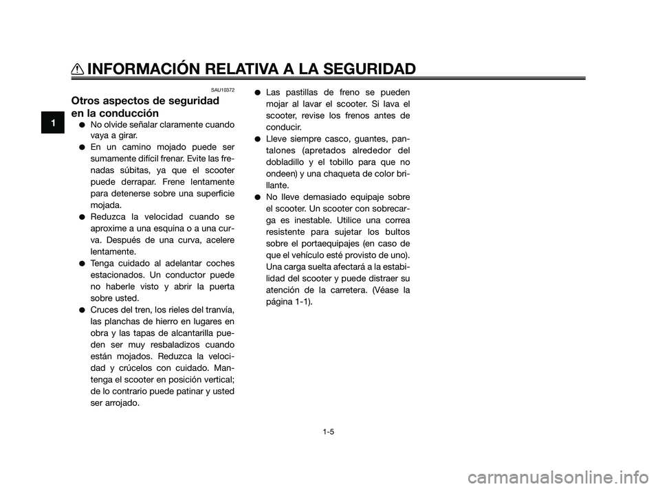 YAMAHA JOG50R 2009  Manuale de Empleo (in Spanish) SAU10372
Otros aspectos de seguridad
en la conducción
No olvide señalar claramente cuando
vaya a girar.
En un camino mojado puede ser
sumamente difícil frenar. Evite las fre-
nadas súbitas, ya q