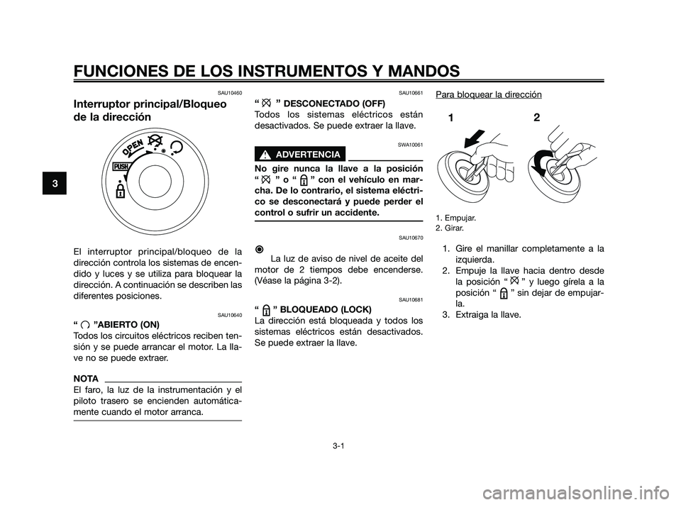 YAMAHA JOG50R 2009  Manuale de Empleo (in Spanish) FUNCIONES DE LOS INSTRUMENTOS Y MANDOS
3-1
3
SAU10460
Interruptor principal/Bloqueo
de la dirección
El interruptor principal/bloqueo de la
dirección controla los sistemas de encen-
dido y luces y se