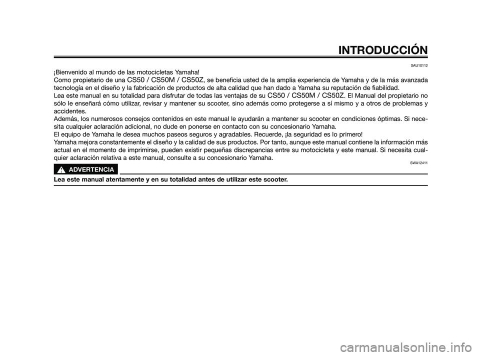 YAMAHA JOG50R 2009  Manuale de Empleo (in Spanish) SAU10112
¡Bienvenido al mundo de las motocicletas Yamaha!
Como propietario de una 
CS50 / CS50M / CS50Z, se beneficia usted de la amplia experiencia de Yamaha y de la más avanzada
tecnología en el 