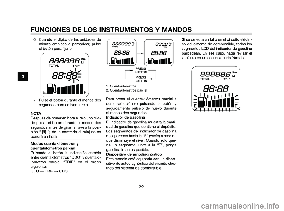 YAMAHA JOG50R 2009  Manuale de Empleo (in Spanish) 6. Cuando el dígito de las unidades de
minuto empiece a parpadear, pulse
el botón para fijarlo.
7. Pulse el botón durante al menos dos
segundos para activar el reloj.
NOTA
Después de poner en hora