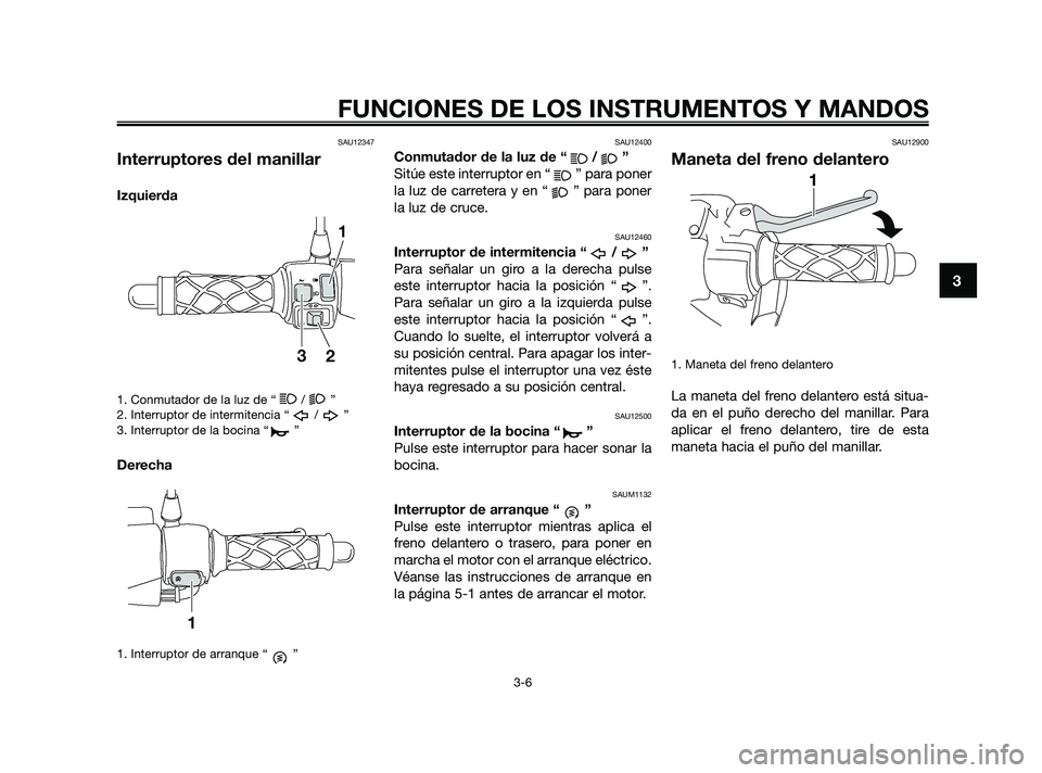 YAMAHA JOG50R 2009  Manuale de Empleo (in Spanish) SAU12347
Interruptores del manillar
Izquierda
1. Conmutador de la luz de “ / ”
2. Interruptor de intermitencia “ / ”
3. Interruptor de la bocina “ ”
Derecha
1. Interruptor de arranque “ 