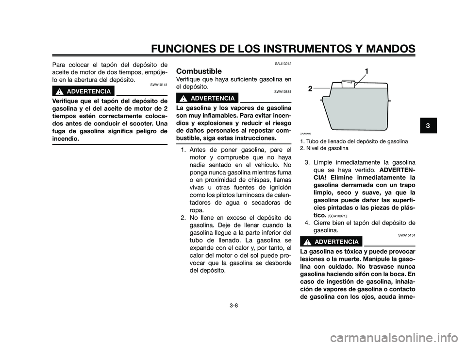 YAMAHA JOG50R 2009  Manuale de Empleo (in Spanish) Para colocar el tapón del depósito de
aceite de motor de dos tiempos, empúje-
lo en la abertura del depósito.
SWA10141
s s
ADVERTENCIA
Verifique que el tapón del depósito de
gasolina y el del ac
