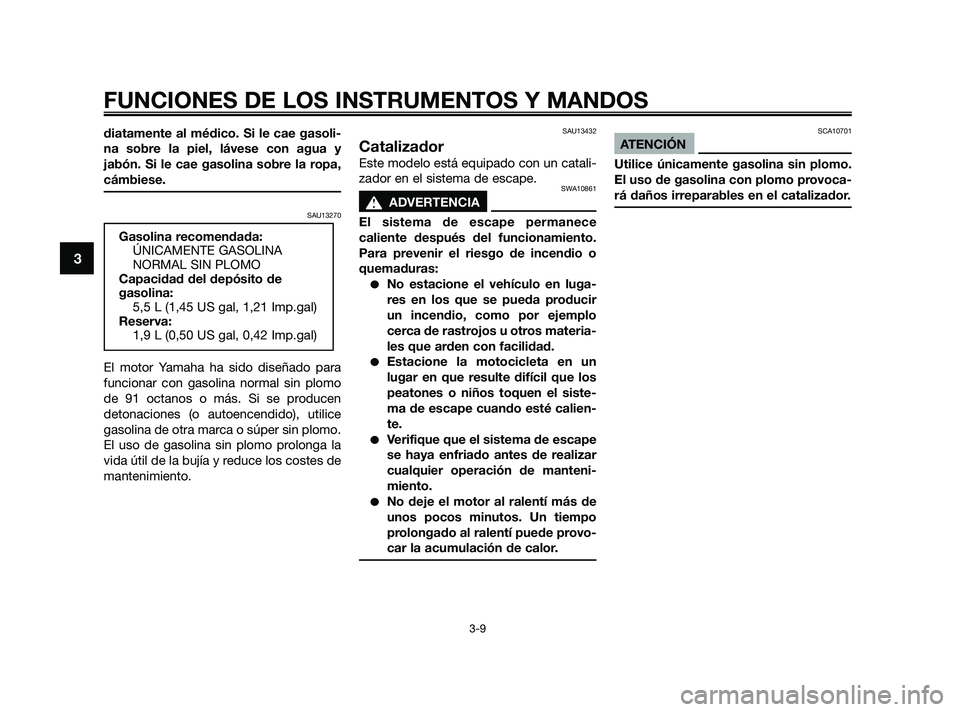 YAMAHA JOG50R 2009  Manuale de Empleo (in Spanish) diatamente al médico. Si le cae gasoli-
na sobre la piel, lávese con agua y
jabón. Si le cae gasolina sobre la ropa,
cámbiese.
SAU13270
El motor Yamaha ha sido diseñado para
funcionar con gasolin
