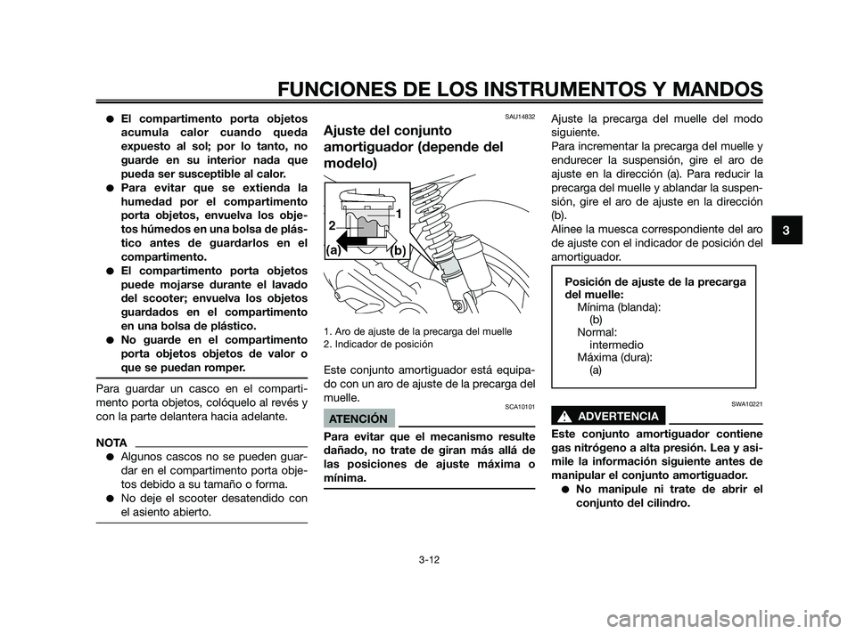 YAMAHA JOG50R 2009  Manuale de Empleo (in Spanish) El compartimento porta objetos
acumula calor cuando queda
expuesto al sol; por lo tanto, no
guarde en su interior nada que
pueda ser susceptible al calor.
Para evitar que se extienda la
humedad por 