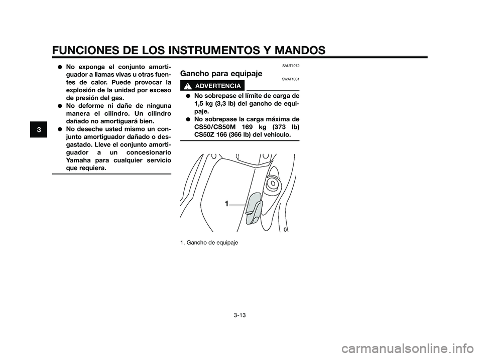 YAMAHA JOG50R 2009  Manuale de Empleo (in Spanish) No exponga el conjunto amorti-
guador a llamas vivas u otras fuen-
tes de calor. Puede provocar la
explosión de la unidad por exceso
de presión del gas.
No deforme ni dañe de ninguna
manera el ci
