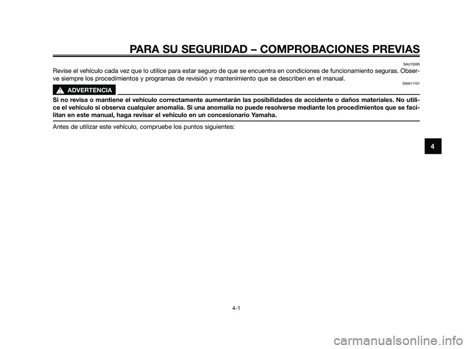 YAMAHA JOG50R 2009  Manuale de Empleo (in Spanish) PARA SU SEGURIDAD – COMPROBACIONES PREVIAS
4-1
4
SAU15595
Revise el vehículo cada vez que lo utilice para estar seguro de que se encuentra en condiciones de funcionamiento seguras. Obser-
ve siempr