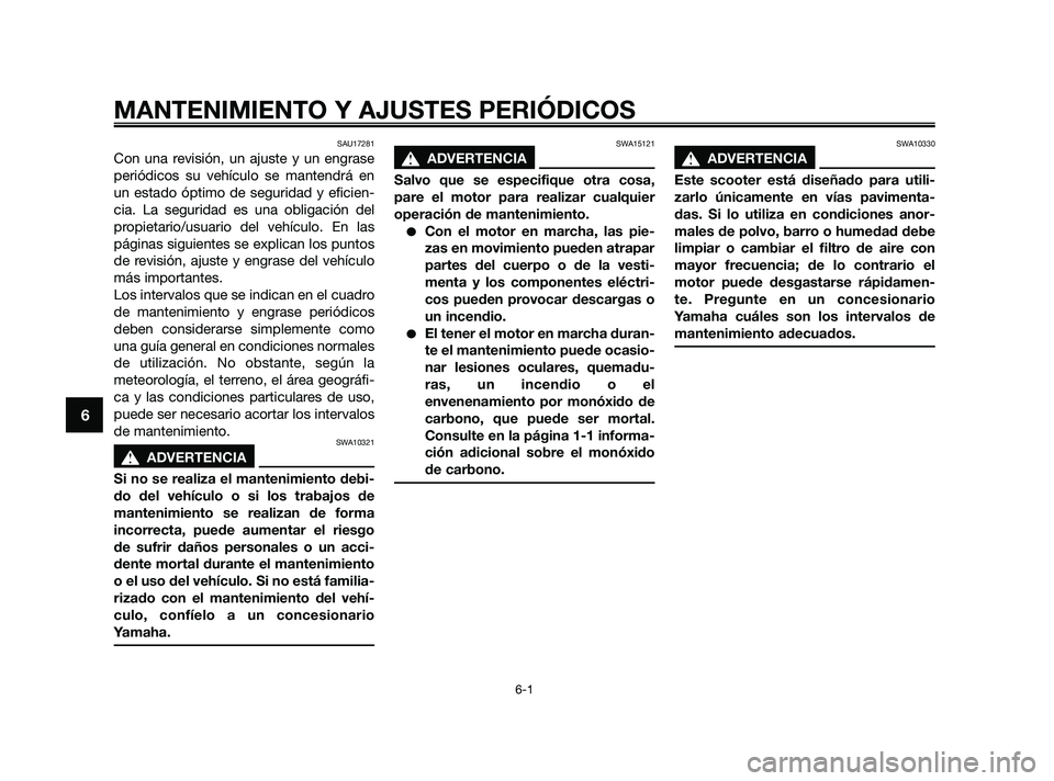 YAMAHA JOG50R 2009  Manuale de Empleo (in Spanish) SAU17281
Con una revisión, un ajuste y un engrase
periódicos su vehículo se mantendrá en
un estado óptimo de seguridad y eficien-
cia. La seguridad es una obligación del
propietario/usuario del 