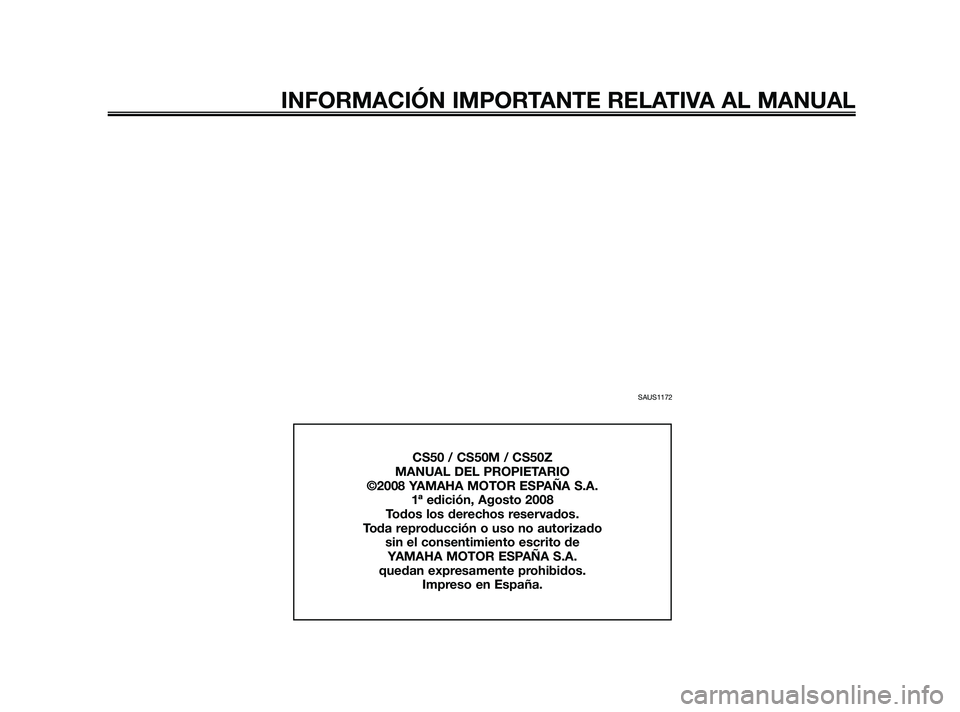 YAMAHA JOG50R 2009  Manuale de Empleo (in Spanish) SAUS1172
INFORMACIÓN IMPORTANTE RELATIVA AL MANUAL
CS50 / CS50M / CS50Z
MANUAL DEL PROPIETARIO
©2008 YAMAHA MOTOR ESPAÑA S.A.
1ª edición, Agosto 2008
Todos los derechos reservados.
Toda reproducc