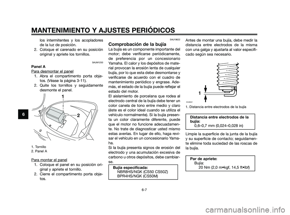 YAMAHA JOG50R 2009  Manuale de Empleo (in Spanish) los intermitentes y los acopladores
de la luz de posición.
2. Coloque el carenado en su posición
original y apriete los tornillos.
SAUM1250
Panel A
Para desmontar el panel
1. Abra el compartimento p